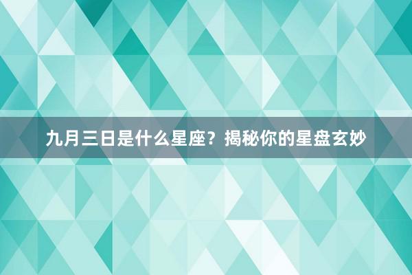 九月三日是什么星座？揭秘你的星盘玄妙