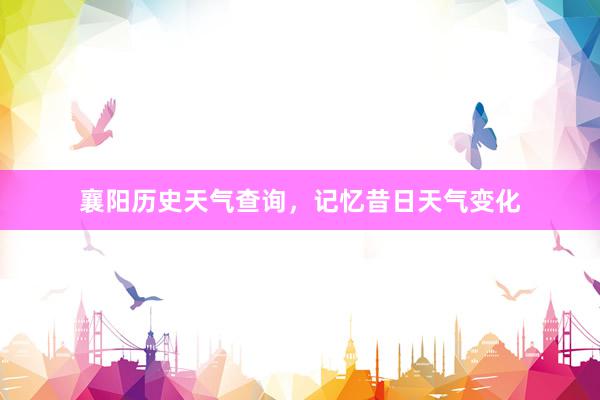 襄阳历史天气查询，记忆昔日天气变化