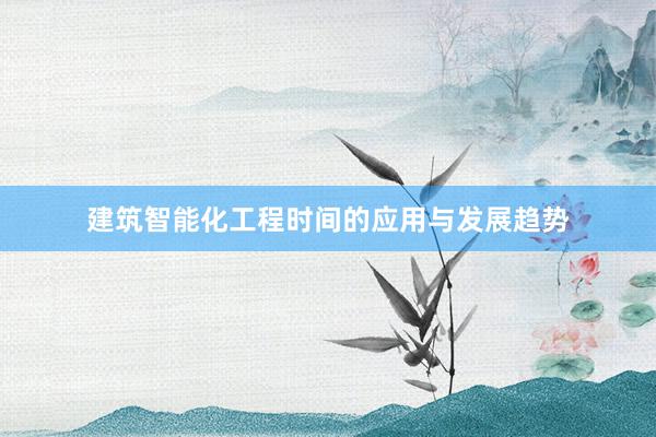 建筑智能化工程时间的应用与发展趋势