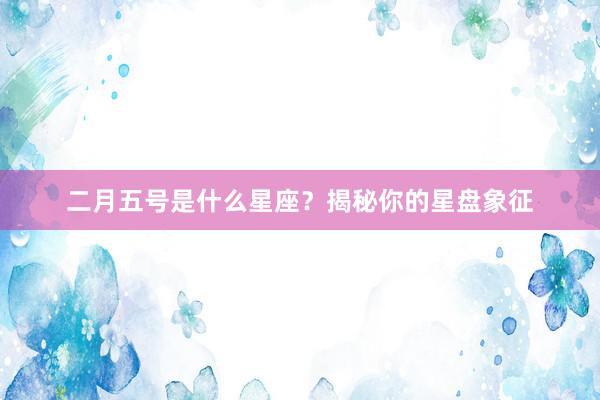 二月五号是什么星座？揭秘你的星盘象征