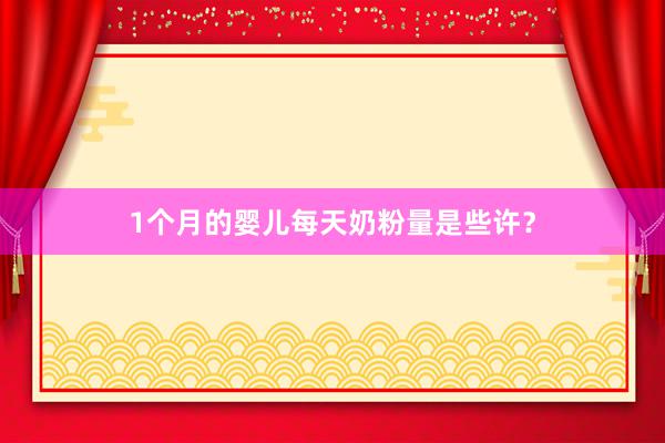1个月的婴儿每天奶粉量是些许？