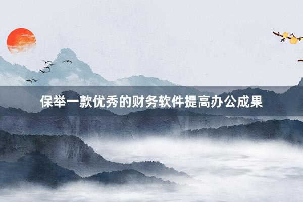 保举一款优秀的财务软件提高办公成果