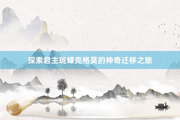 探索君主斑蝶克格莫的神奇迁移之旅